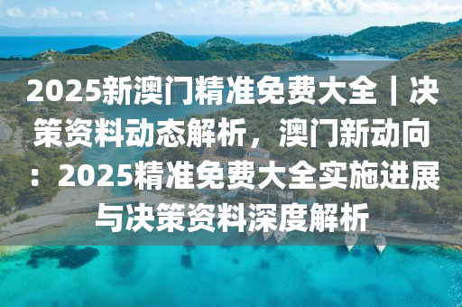 2025新澳門精準(zhǔn)免費大全｜決策資料動態(tài)解析，澳門新動向：2025精準(zhǔn)免費大全實施進(jìn)展與決策資料深度解析