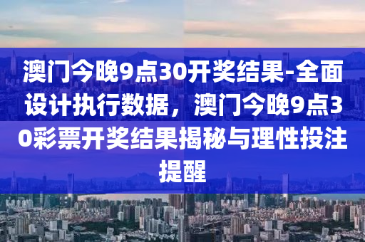 澳門今晚9點30開獎結(jié)果-全面設(shè)計執(zhí)行數(shù)據(jù)，澳門今晚9點30彩票開獎結(jié)果揭秘與理性投注提醒