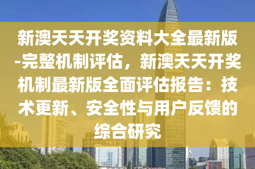 新澳天天開獎資料大全最新版-完整機制評估，新澳天天開獎機制最新版全面評估報告：技術(shù)更新、安全性與用戶反饋的綜合研究