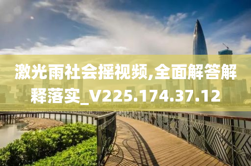 激光雨社會搖視頻,全面解答解釋落實_V225.174.37.12