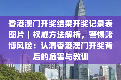 香港澳門開獎結(jié)果開獎記錄表圖片｜權(quán)威方法解析，警惕賭博風險：認清香港澳門開獎背后的危害與教訓