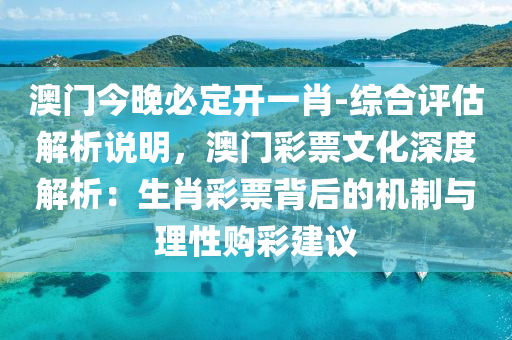 澳門今晚必定開一肖-綜合評估解析說明，澳門彩票文化深度解析：生肖彩票背后的機制與理性購彩建議