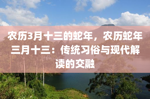 農歷3月十三的蛇年，農歷蛇年三月十三：傳統(tǒng)習俗與現(xiàn)代解讀的交融