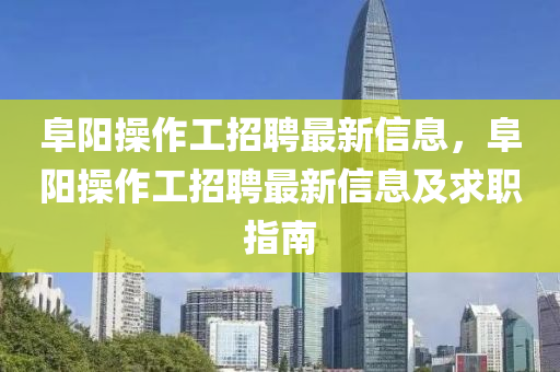 阜陽操作工招聘最新信息，阜陽操作工招聘最新信息及求職指南