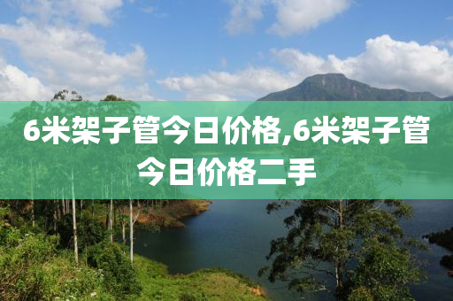 6米架子管今日價(jià)格,6米架子管今日價(jià)格二手