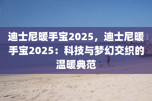 迪士尼暖手寶2025，迪士尼暖手寶2025：科技與夢幻交織的溫暖典范