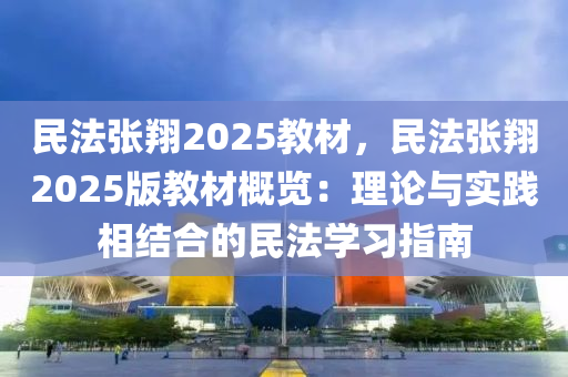 民法張翔2025教材，民法張翔2025版教材概覽：理論與實(shí)踐相結(jié)合的民法學(xué)習(xí)指南