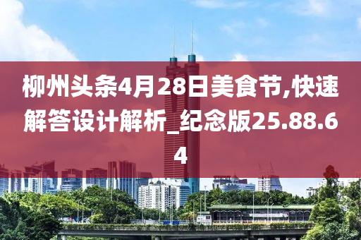 柳州頭條4月28日美食節(jié),快速解答設(shè)計(jì)解析_紀(jì)念版25.88.64