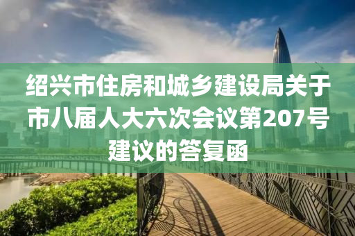 紹興市住房和城鄉(xiāng)建設(shè)局關(guān)于市八屆人大六次會議第207號建議的答復(fù)函