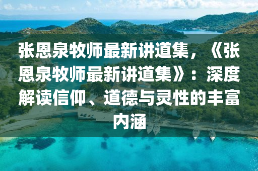 張恩泉牧師最新講道集，《張恩泉牧師最新講道集》：深度解讀信仰、道德與靈性的豐富內(nèi)涵