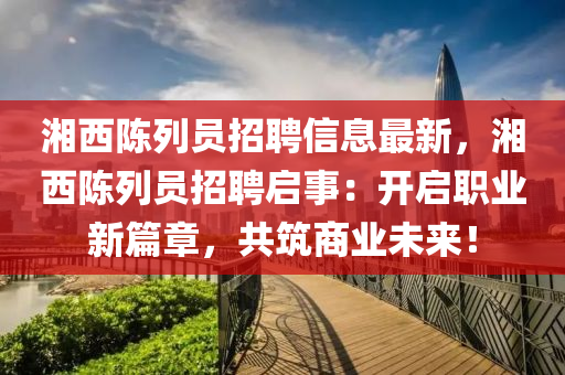 湘西陳列員招聘信息最新，湘西陳列員招聘啟事：開啟職業(yè)新篇章，共筑商業(yè)未來！