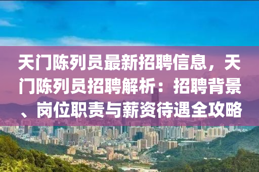 天門陳列員最新招聘信息，天門陳列員招聘解析：招聘背景、崗位職責與薪資待遇全攻略