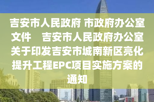 吉安市人民政府 市政府辦公室文件　吉安市人民政府辦公室關于印發(fā)吉安市城南新區(qū)亮化提升工程EPC項目實施方案的通知