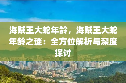 海賊王大蛇年齡，海賊王大蛇年齡之謎：全方位解析與深度探討