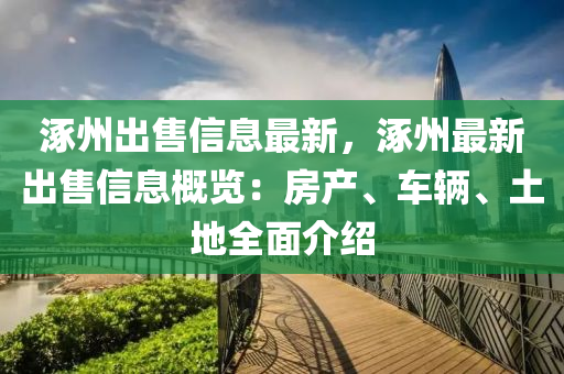 涿州出售信息最新，涿州最新出售信息概覽：房產(chǎn)、車輛、土地全面介紹