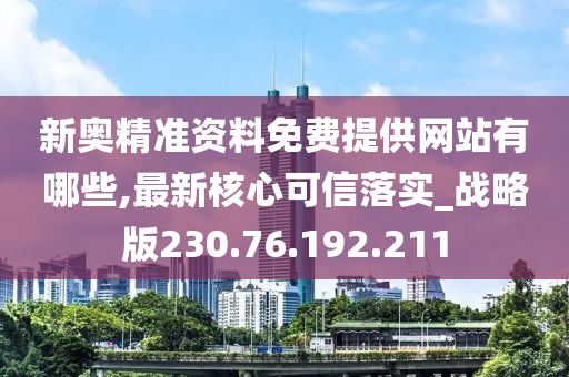 新奧精準(zhǔn)資料免費提供網(wǎng)站有哪些,最新核心可信落實_戰(zhàn)略版230.76.192.211