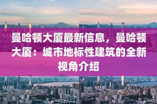 曼哈頓大廈最新信息，曼哈頓大廈：城市地標(biāo)性建筑的全新視角介紹