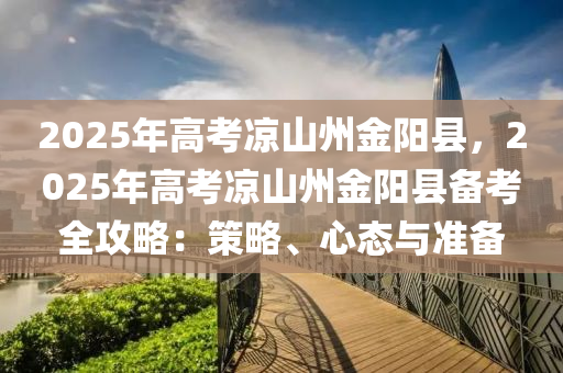 2025年高考涼山州金陽(yáng)縣，2025年高考涼山州金陽(yáng)縣備考全攻略：策略、心態(tài)與準(zhǔn)備