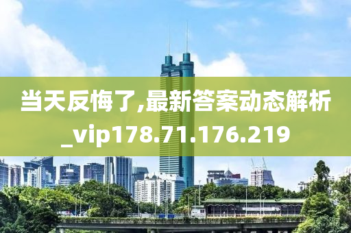 當(dāng)天反悔了,最新答案動態(tài)解析_vip178.71.176.219