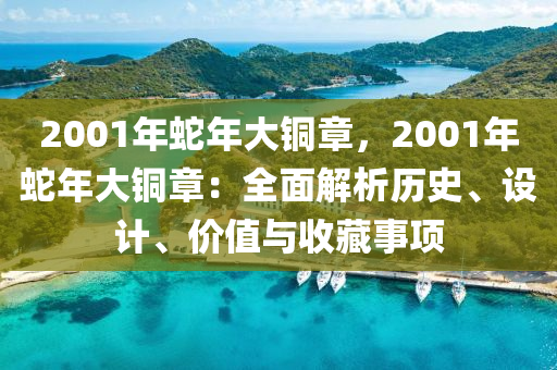 2001年蛇年大銅章，2001年蛇年大銅章：全面解析歷史、設(shè)計(jì)、價(jià)值與收藏事項(xiàng)