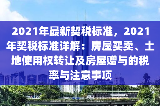 2021年最新契稅標(biāo)準(zhǔn)，2021年契稅標(biāo)準(zhǔn)詳解：房屋買賣、土地使用權(quán)轉(zhuǎn)讓及房屋贈與的稅率與注意事項