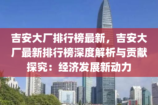 吉安大廠排行榜最新，吉安大廠最新排行榜深度解析與貢獻探究：經(jīng)濟發(fā)展新動力