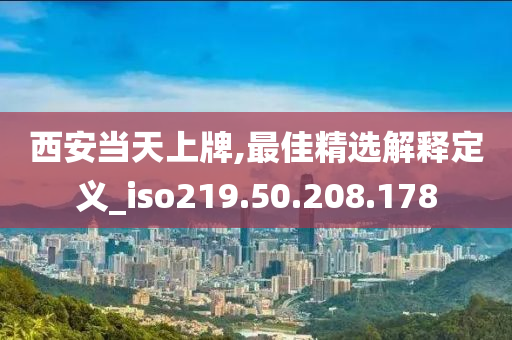 西安當(dāng)天上牌,最佳精選解釋定義_iso219.50.208.178