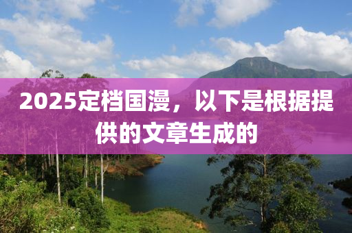 2025定檔國漫，以下是根據(jù)提供的文章生成的