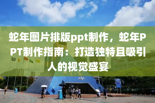 蛇年圖片排版ppt制作，蛇年P(guān)PT制作指南：打造獨特且吸引人的視覺盛宴