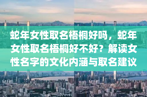 蛇年女性取名梧桐好嗎，蛇年女性取名梧桐好不好？解讀女性名字的文化內(nèi)涵與取名建議