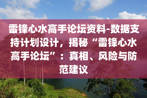 雷鋒心水高手論壇資料-數(shù)據(jù)支持計劃設(shè)計，揭秘“雷鋒心水高手論壇”：真相、風(fēng)險與防范建議