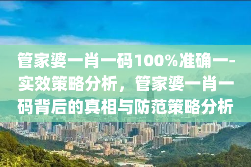 管家婆一肖一碼100%準確一-實效策略分析，管家婆一肖一碼背后的真相與防范策略分析