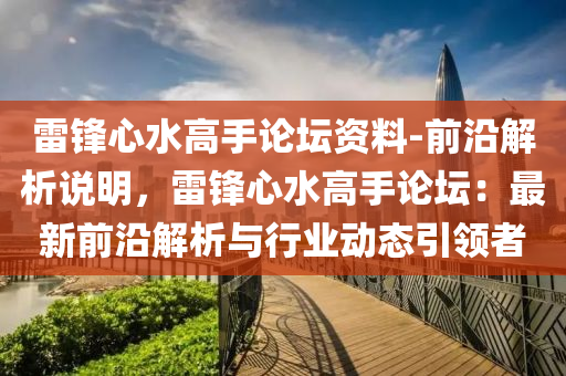 雷鋒心水高手論壇資料-前沿解析說明，雷鋒心水高手論壇：最新前沿解析與行業(yè)動態(tài)引領(lǐng)者