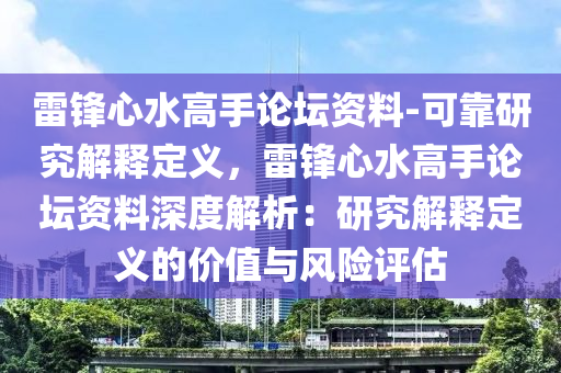 雷鋒心水高手論壇資料-可靠研究解釋定義，雷鋒心水高手論壇資料深度解析：研究解釋定義的價值與風(fēng)險評估