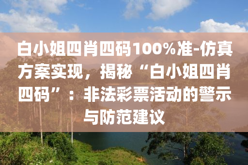 白小姐四肖四碼100%準(zhǔn)-仿真方案實(shí)現(xiàn)，揭秘“白小姐四肖四碼”：非法彩票活動(dòng)的警示與防范建議