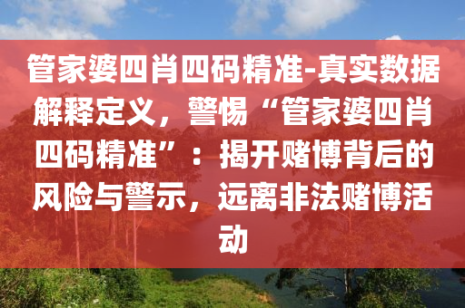 管家婆四肖四碼精準-真實數(shù)據(jù)解釋定義，警惕“管家婆四肖四碼精準”：揭開賭博背后的風(fēng)險與警示，遠離非法賭博活動