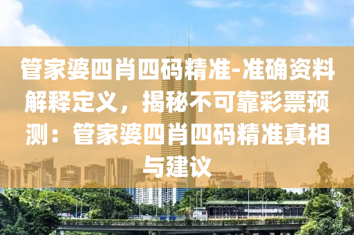 管家婆四肖四碼精準-準確資料解釋定義，揭秘不可靠彩票預(yù)測：管家婆四肖四碼精準真相與建議