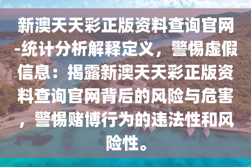 新澳天天彩正版資料查詢官網(wǎng)-統(tǒng)計(jì)分析解釋定義，警惕虛假信息：揭露新澳天天彩正版資料查詢官網(wǎng)背后的風(fēng)險(xiǎn)與危害，警惕賭博行為的違法性和風(fēng)險(xiǎn)性。