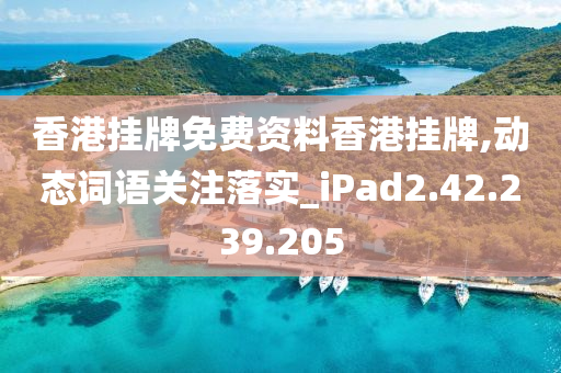 香港掛牌免費資料香港掛牌,動態(tài)詞語關(guān)注落實_iPad2.42.239.205