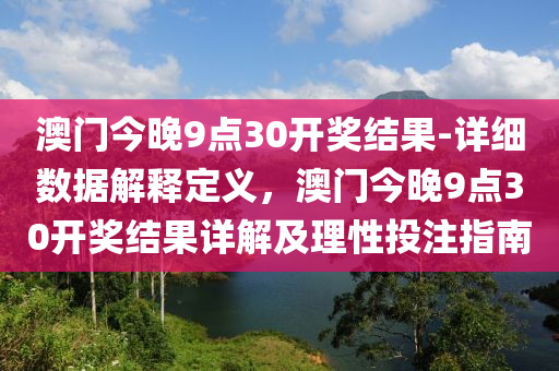 澳門今晚9點30開獎結果-詳細數(shù)據(jù)解釋定義，澳門今晚9點30開獎結果詳解及理性投注指南