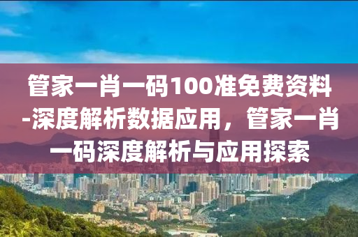 管家一肖一碼100準(zhǔn)免費(fèi)資料-深度解析數(shù)據(jù)應(yīng)用，管家一肖一碼深度解析與應(yīng)用探索