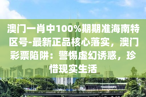 澳門一肖中100%期期準(zhǔn)海南特區(qū)號(hào)-最新正品核心落實(shí)，澳門彩票陷阱：警惕虛幻誘惑，珍惜現(xiàn)實(shí)生活