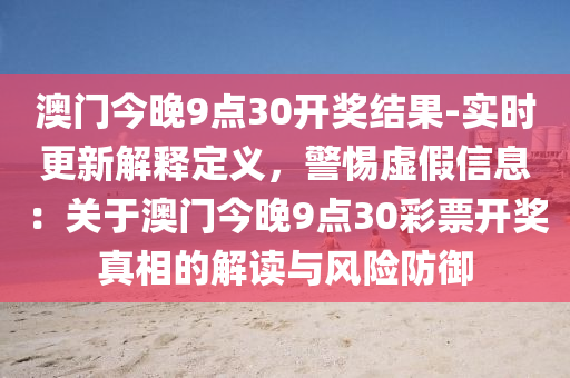 澳門今晚9點30開獎結(jié)果-實時更新解釋定義，警惕虛假信息：關(guān)于澳門今晚9點30彩票開獎?wù)嫦嗟慕庾x與風(fēng)險防御