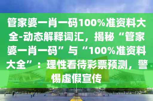 管家婆一肖一碼100%準(zhǔn)資料大全-動(dòng)態(tài)解釋詞匯，揭秘“管家婆一肖一碼”與“100%準(zhǔn)資料大全”：理性看待彩票預(yù)測(cè)，警惕虛假宣傳