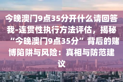 今晚澳門9點(diǎn)35分開什么請(qǐng)回答我-連貫性執(zhí)行方法評(píng)估，揭秘“今晚澳門9點(diǎn)35分”背后的賭博陷阱與風(fēng)險(xiǎn)：真相與防范建議