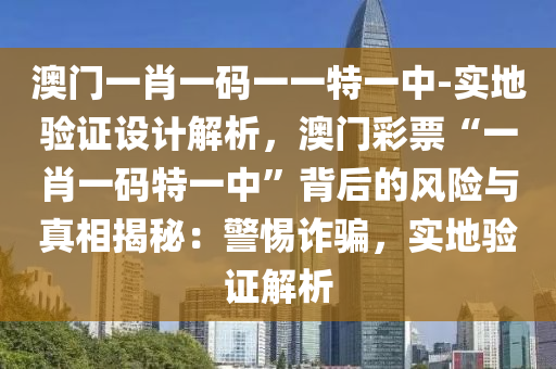 澳門一肖一碼一一特一中-實(shí)地驗(yàn)證設(shè)計(jì)解析，澳門彩票“一肖一碼特一中”背后的風(fēng)險(xiǎn)與真相揭秘：警惕詐騙，實(shí)地驗(yàn)證解析