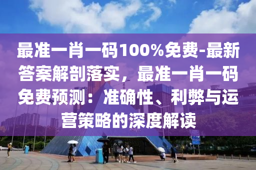 最準(zhǔn)一肖一碼100%免費(fèi)-最新答案解剖落實(shí)，最準(zhǔn)一肖一碼免費(fèi)預(yù)測(cè)：準(zhǔn)確性、利弊與運(yùn)營策略的深度解讀