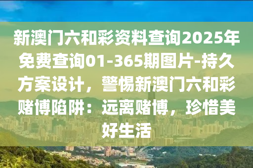 新澳門(mén)六和彩資料查詢(xún)2025年免費(fèi)查詢(xún)01-365期圖片-持久方案設(shè)計(jì)，警惕新澳門(mén)六和彩賭博陷阱：遠(yuǎn)離賭博，珍惜美好生活