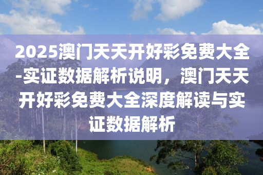 2025澳門天天開好彩免費大全-實證數(shù)據(jù)解析說明，澳門天天開好彩免費大全深度解讀與實證數(shù)據(jù)解析