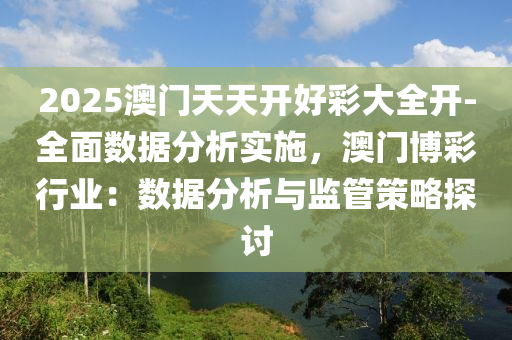 2025澳門天天開好彩大全開-全面數據分析實施，澳門博彩行業(yè)：數據分析與監(jiān)管策略探討